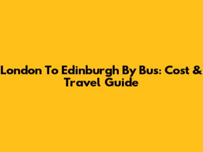 London To Edinburgh By Bus: Cost & Travel Guide