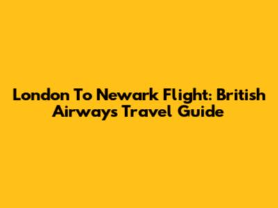 London To Newark Flight: British Airways Travel Guide