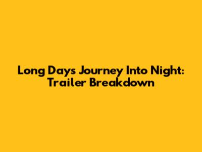Long Day's Journey Into Night: Trailer Breakdown