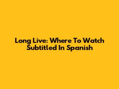 Long Live: Where To Watch Subtitled In Spanish
