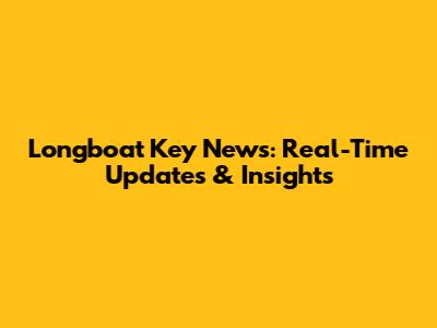 Longboat Key News: Real-Time Updates & Insights