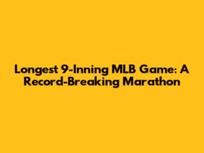 Longest 9-Inning MLB Game: A Record-Breaking Marathon