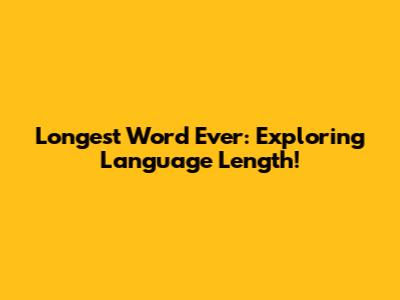 Longest Word Ever: Exploring Language Length!