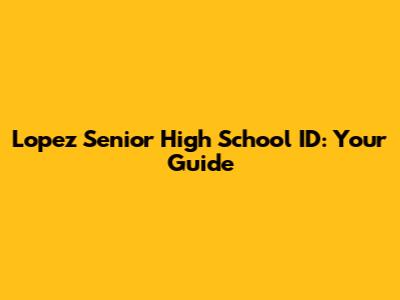 Lopez Senior High School ID: Your Guide
