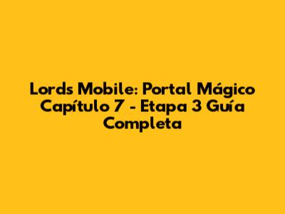 Lords Mobile: Portal Mágico Capítulo 7 - Etapa 3 Guía Completa