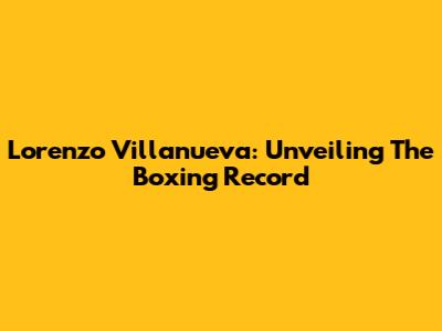 Lorenzo Villanueva: Unveiling The Boxing Record