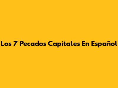 Los 7 Pecados Capitales En Español