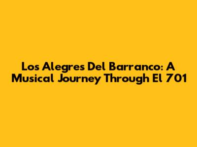 Los Alegres Del Barranco: A Musical Journey Through El 701