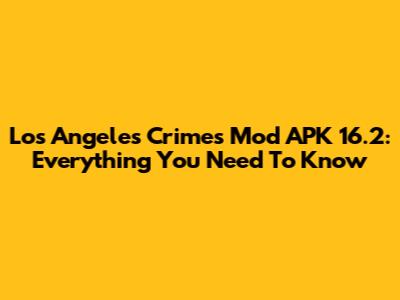 Los Angeles Crimes Mod APK 16.2: Everything You Need To Know