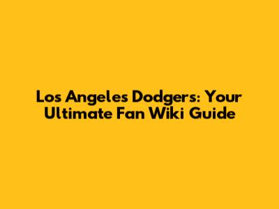 Los Angeles Dodgers: Your Ultimate Fan Wiki Guide