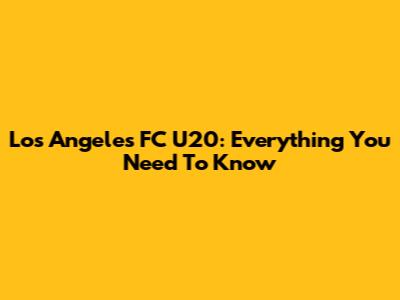 Los Angeles FC U20: Everything You Need To Know