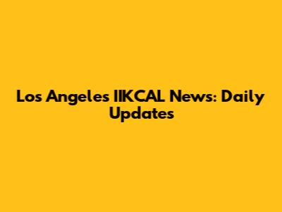Los Angeles IIKCAL News: Daily Updates