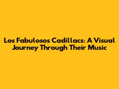 Los Fabulosos Cadillacs: A Visual Journey Through Their Music