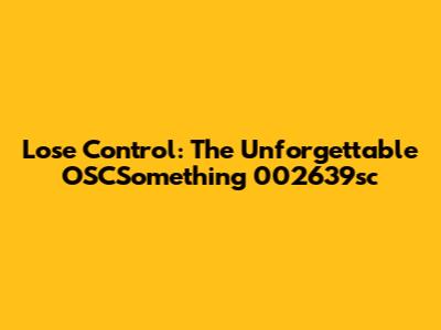 Lose Control: The Unforgettable OSCSomething 002639sc