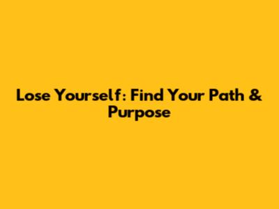 Lose Yourself: Find Your Path & Purpose