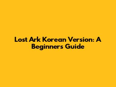 Lost Ark Korean Version: A Beginner's Guide