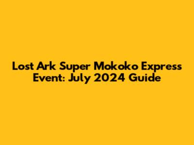Lost Ark Super Mokoko Express Event: July 2024 Guide