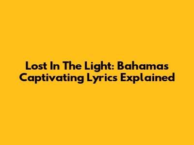 Lost In The Light: Bahamas' Captivating Lyrics Explained