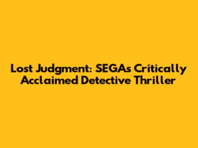 Lost Judgment: SEGA's Critically Acclaimed Detective Thriller