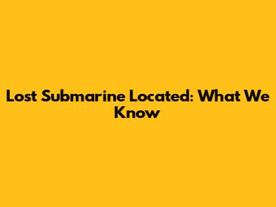 Lost Submarine Located: What We Know