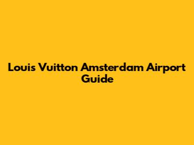 Louis Vuitton Amsterdam Airport Guide
