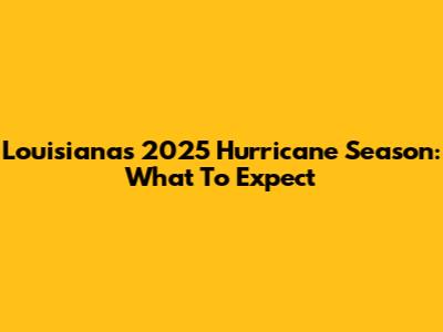 Louisiana's 2025 Hurricane Season: What To Expect