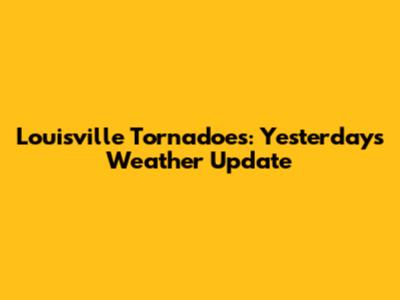 Louisville Tornadoes: Yesterday's Weather Update