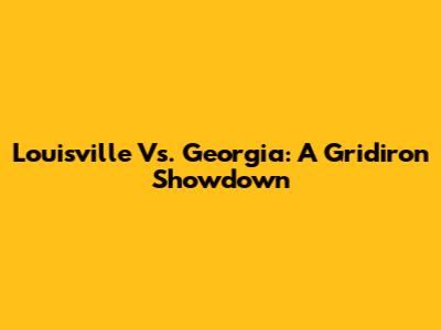 Louisville Vs. Georgia: A Gridiron Showdown