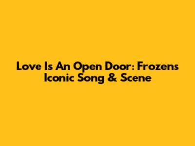 Love Is An Open Door: Frozen's Iconic Song & Scene