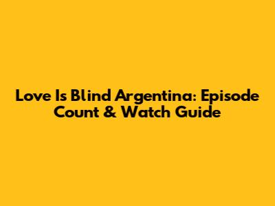 Love Is Blind Argentina: Episode Count & Watch Guide