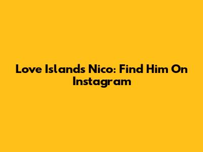 Love Island's Nico: Find Him On Instagram