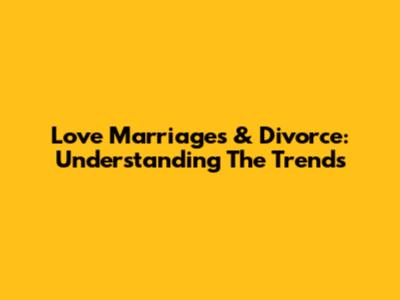 Love Marriages & Divorce: Understanding The Trends