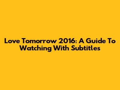 Love Tomorrow 2016: A Guide To Watching With Subtitles