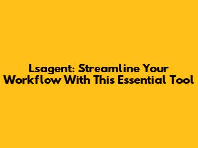 Lsagent: Streamline Your Workflow With This Essential Tool