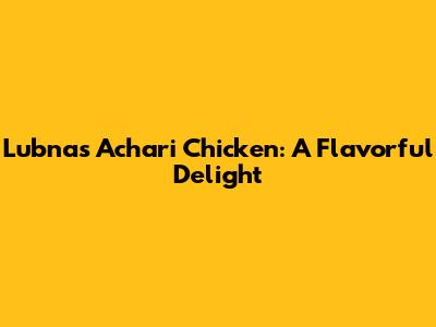Lubna's Achari Chicken: A Flavorful Delight