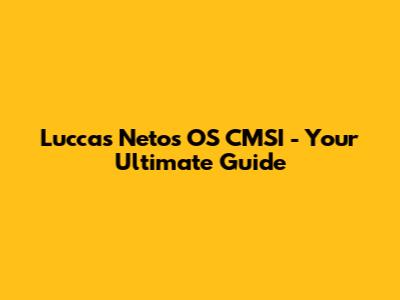 Luccas Neto's OS CMSI - Your Ultimate Guide