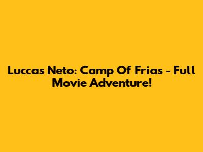 Luccas Neto: Camp Of Frias - Full Movie Adventure!
