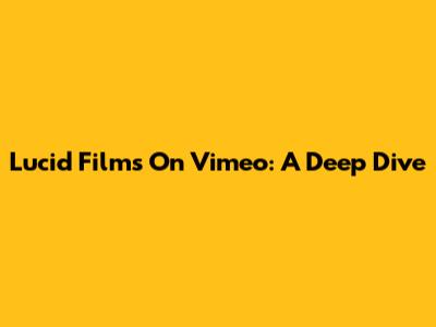 Lucid Films On Vimeo: A Deep Dive