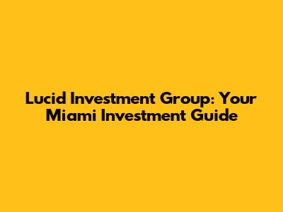 Lucid Investment Group: Your Miami Investment Guide