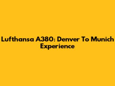 Lufthansa A380: Denver To Munich Experience