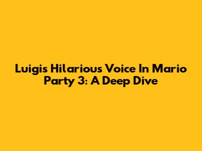 Luigi's Hilarious Voice In Mario Party 3: A Deep Dive