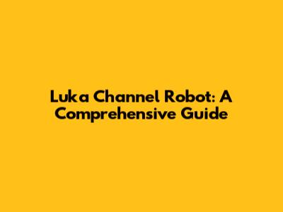 Luka Channel Robot: A Comprehensive Guide