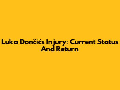 Luka Dončić's Injury: Current Status And Return