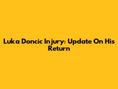 Luka Doncic Injury: Update On His Return