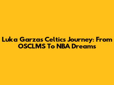 Luka Garza's Celtics Journey: From OSCLMS To NBA Dreams