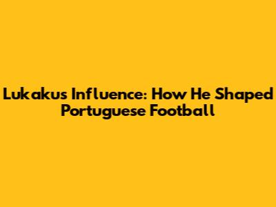 Lukaku's Influence: How He Shaped Portuguese Football