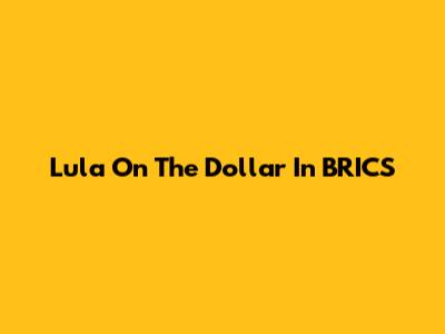 Lula On The Dollar In BRICS