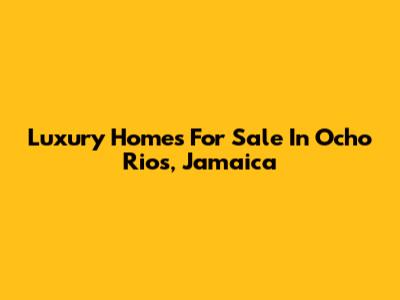 Luxury Homes For Sale In Ocho Rios, Jamaica