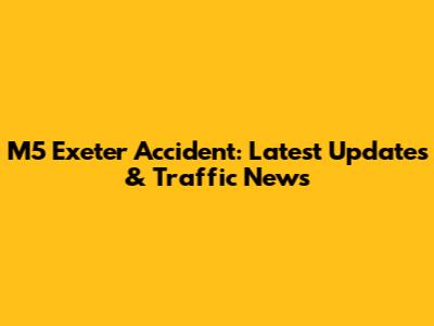 M5 Exeter Accident: Latest Updates & Traffic News