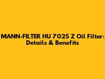 MANN-FILTER HU 7025 Z Oil Filter: Details & Benefits